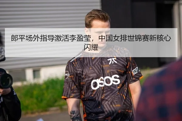 郎平场外指导激活李盈莹，中国女排世锦赛新核心闪耀