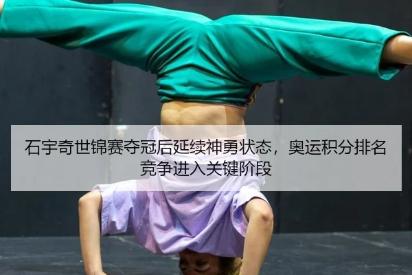 石宇奇世锦赛夺冠后延续神勇状态，奥运积分排名竞争进入关键阶段