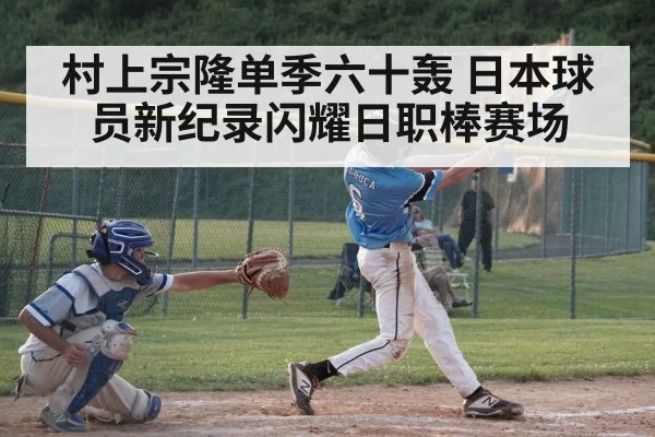 村上宗隆单季六十轰 日本球员新纪录闪耀日职棒赛场