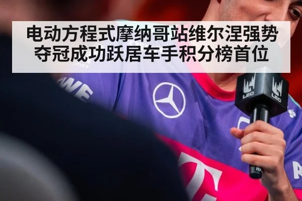 电动方程式摩纳哥站维尔涅强势夺冠成功跃居车手积分榜首位