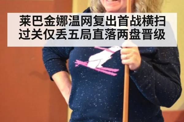 莱巴金娜温网复出首战横扫过关仅丢五局直落两盘晋级